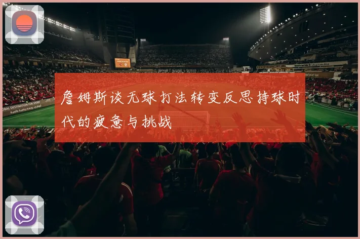 詹姆斯谈无球打法转变反思持球时代的疲惫与挑战