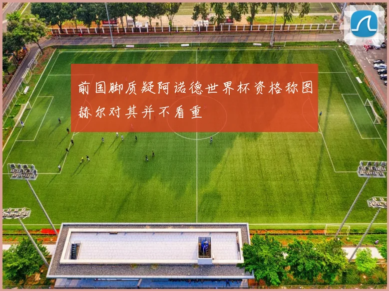 前国脚质疑阿诺德世界杯资格称图赫尔对其并不看重