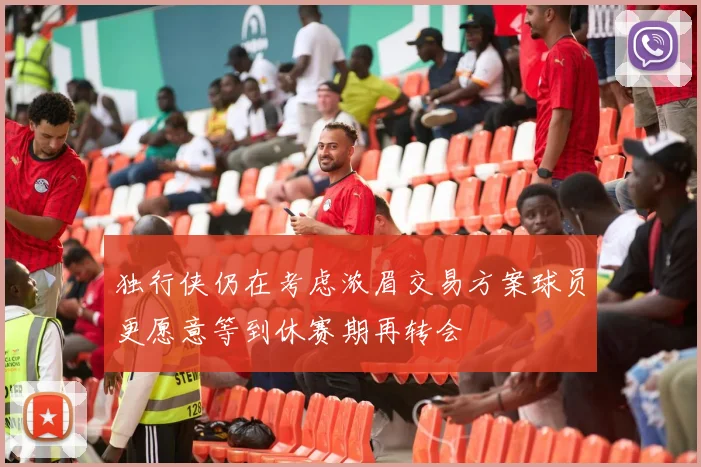 独行侠仍在考虑浓眉交易方案球员更愿意等到休赛期再转会